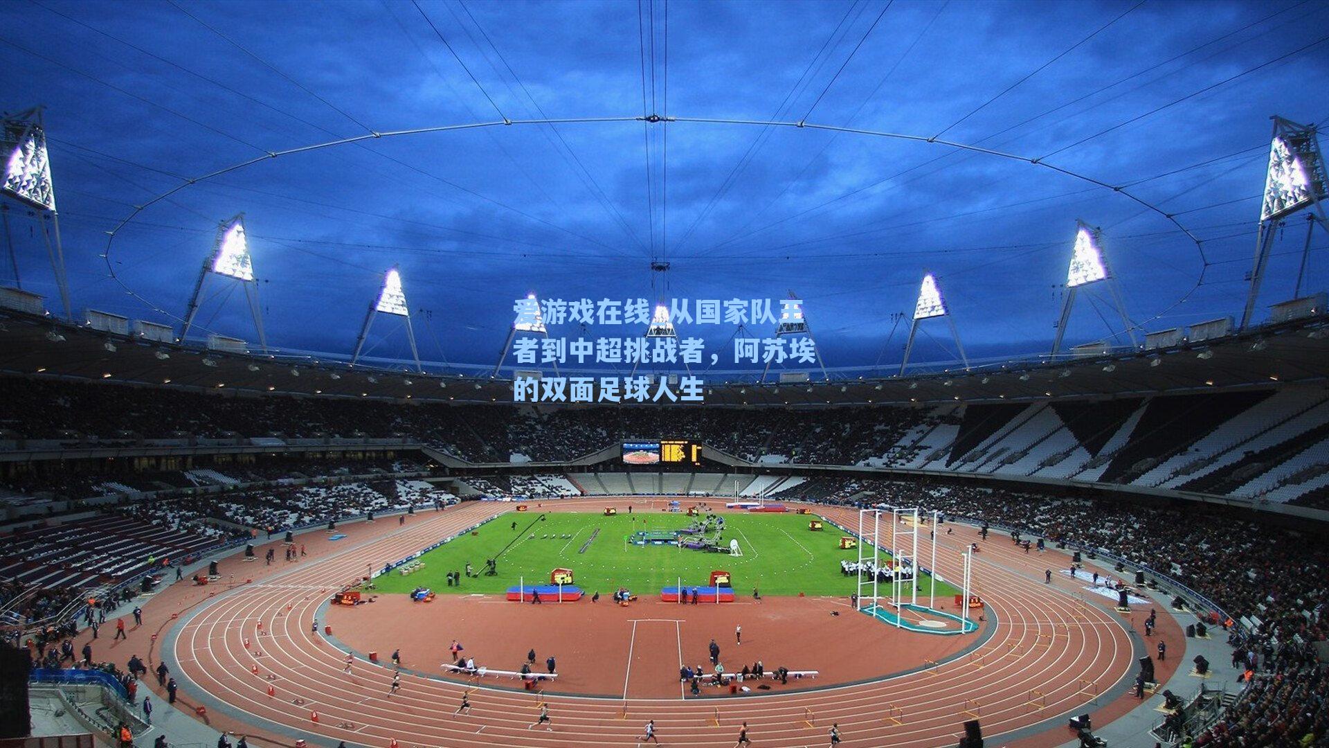 爱游戏在线_从国家队王者到中超挑战者，阿苏埃的双面足球人生