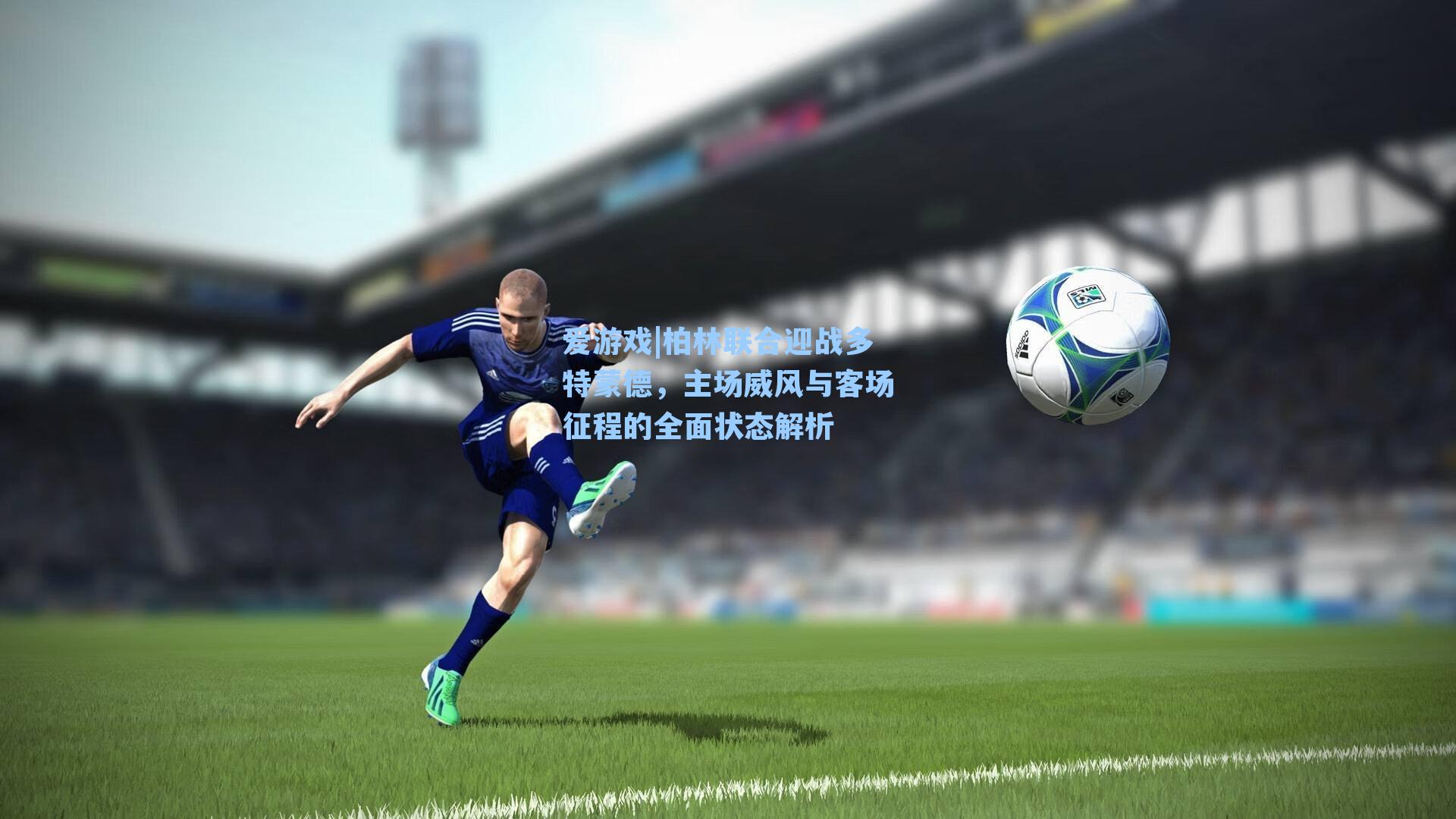 爱游戏|柏林联合迎战多特蒙德，主场威风与客场征程的全面状态解析