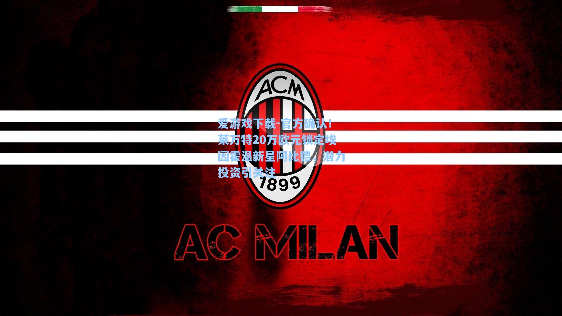 官方确认!莱万特20万欧元锁定埃因霍温新星阿比德,潜力投资引关注