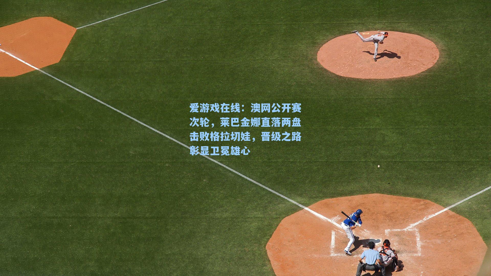 爱游戏在线：澳网公开赛次轮，莱巴金娜直落两盘击败格拉切娃，晋级之路彰显卫冕雄心