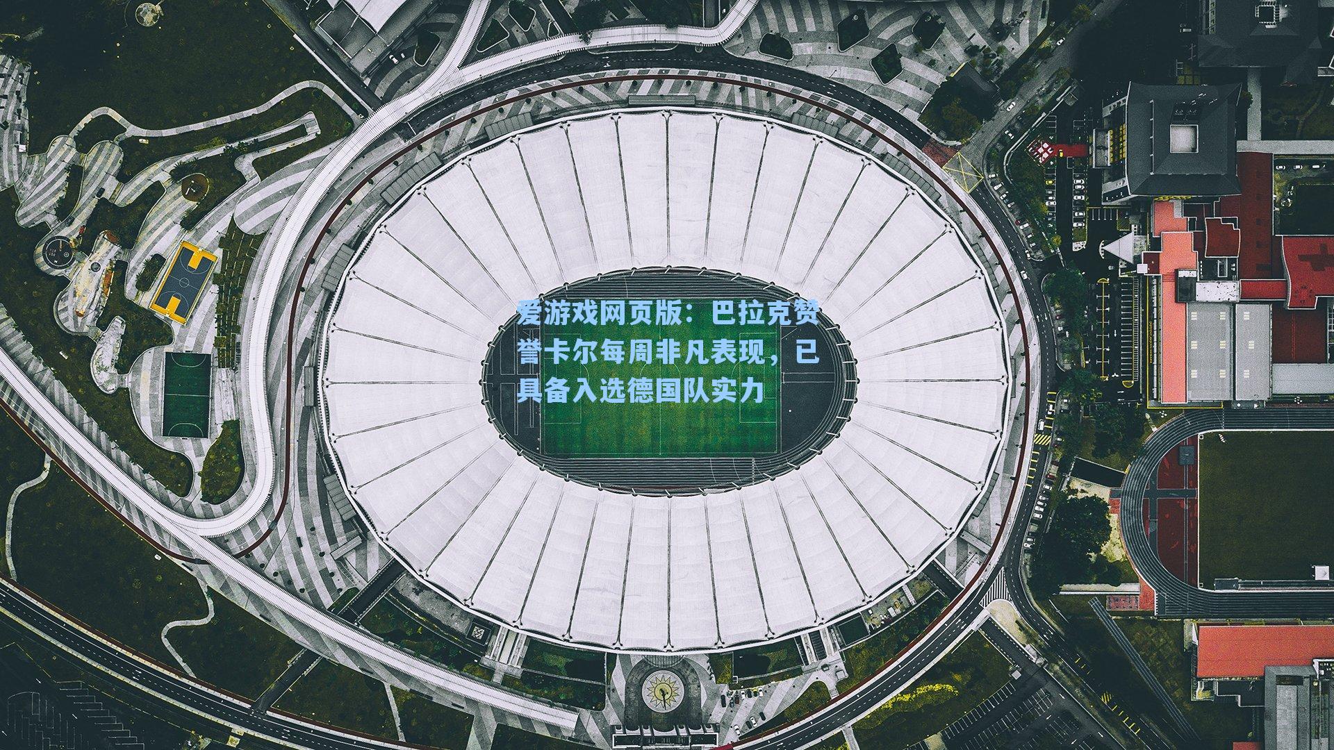 爱游戏网页版：巴拉克赞誉卡尔每周非凡表现，已具备入选德国队实力