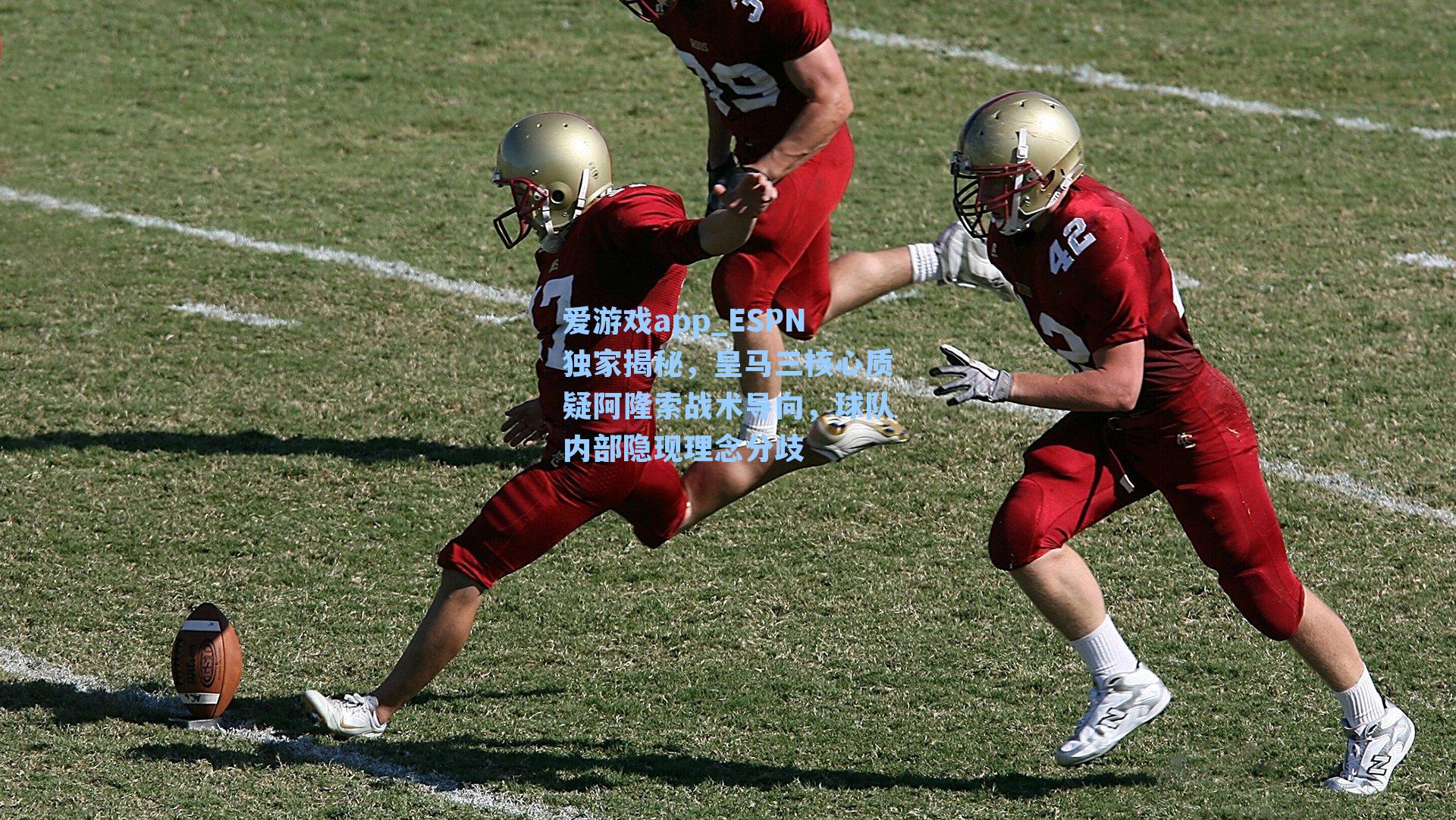 爱游戏app_ESPN独家揭秘，皇马三核心质疑阿隆索战术导向，球队内部隐现理念分歧