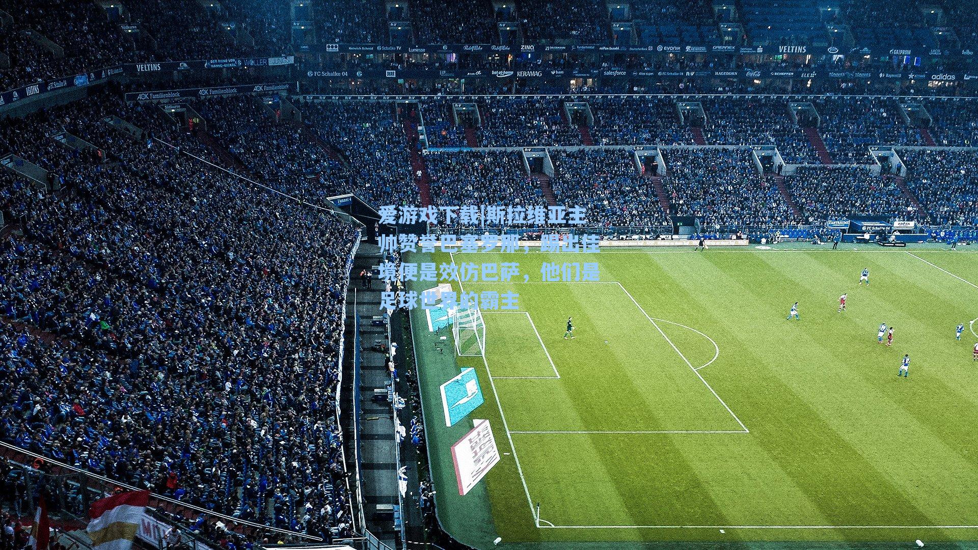 斯拉维亚主帅赞誉巴塞罗那，踢出佳境便是效仿巴萨，他们是足球世界的霸主