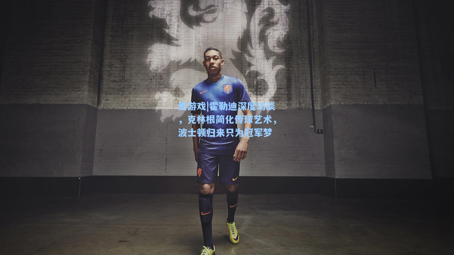 霍勒迪深度访谈，克林根简化传球艺术，波士顿归来只为冠军梦