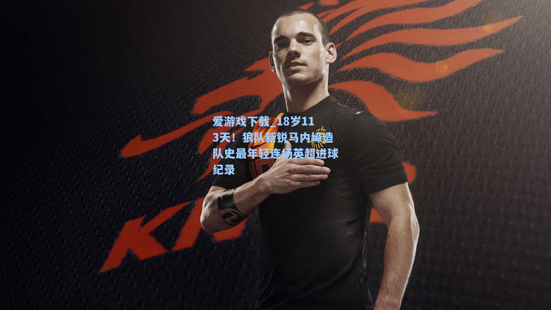 爱游戏下载_18岁113天！狼队新锐马内缔造队史最年轻连场英超进球纪录