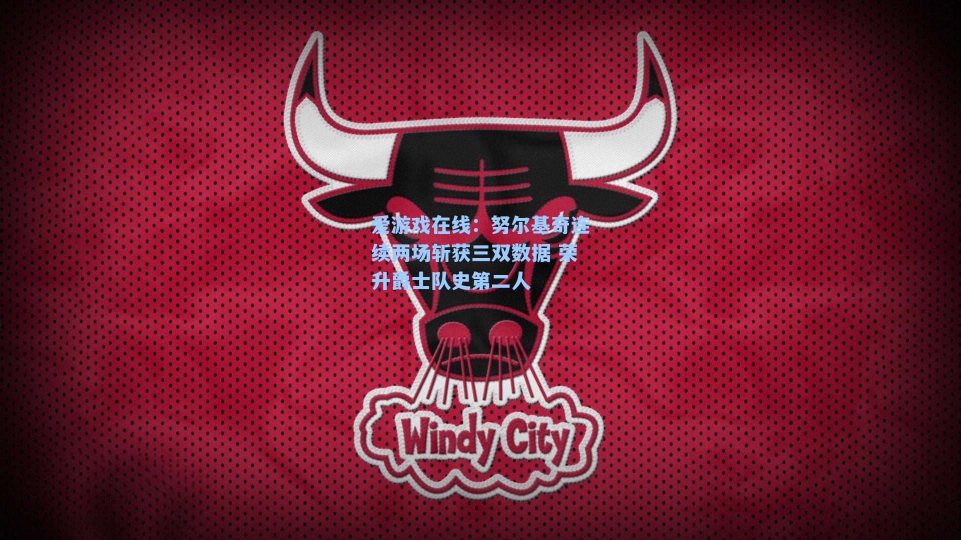 爱游戏在线：努尔基奇连续两场斩获三双数据 荣升爵士队史第二人