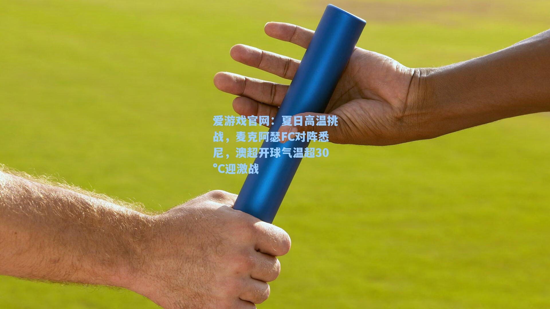 爱游戏官网：夏日高温挑战，麦克阿瑟FC对阵悉尼，澳超开球气温超30°C迎激战