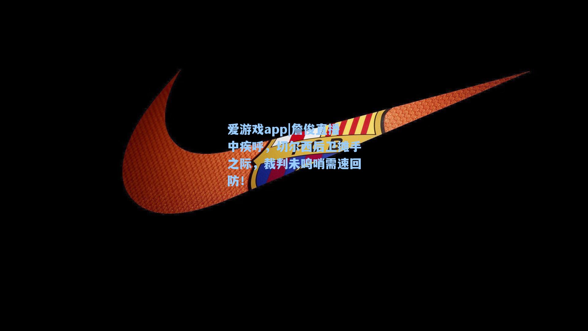 爱游戏app|詹俊直播中疾呼，切尔西后卫摊手之际，裁判未鸣哨需速回防！
