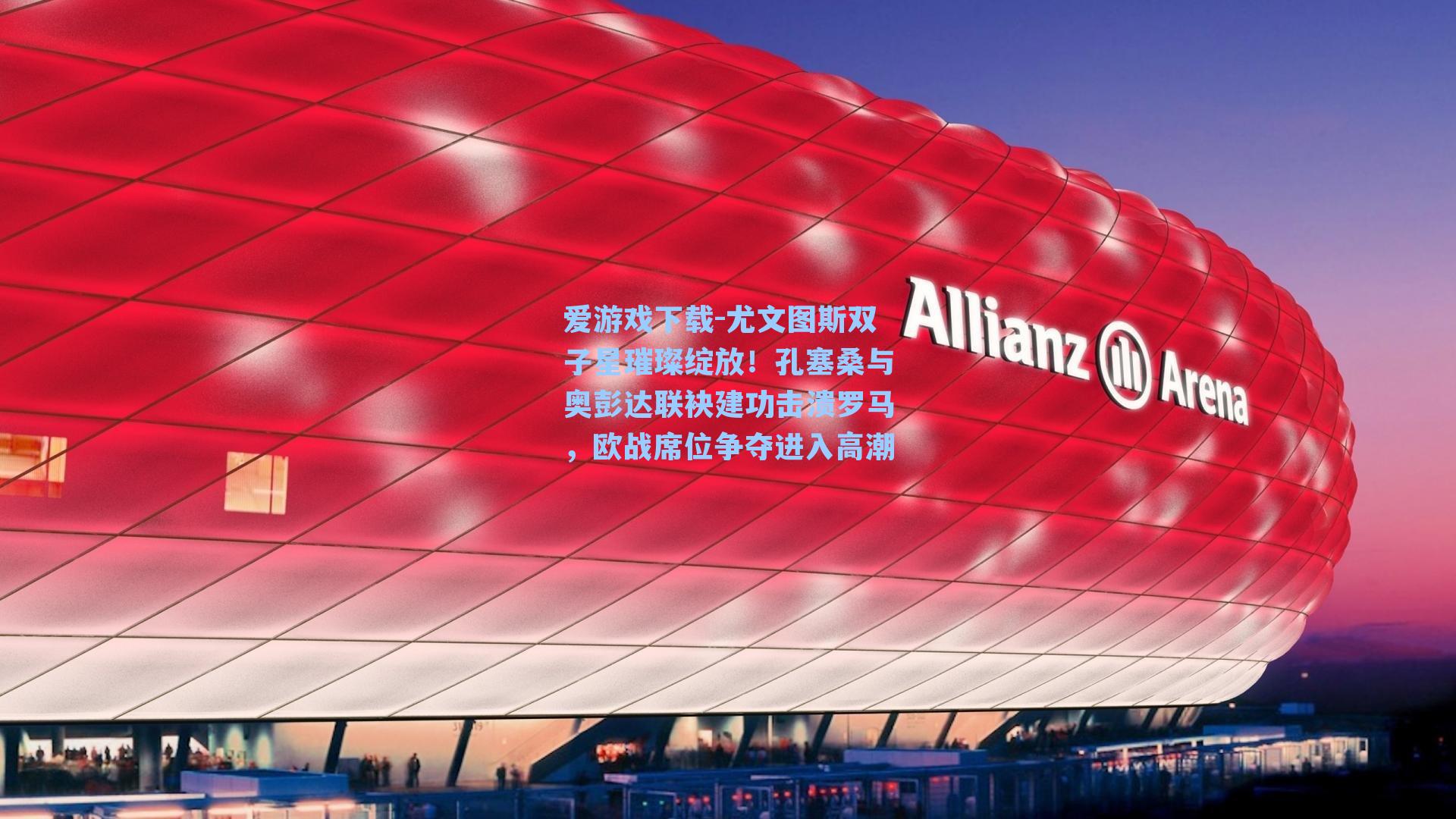 尤文图斯双子星璀璨绽放！孔塞桑与奥彭达联袂建功击溃罗马，欧战席位争夺进入高潮